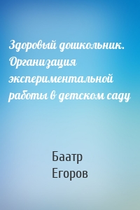 Здоровый дошкольник. Организация экспериментальной работы в детском саду