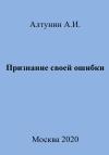 Александр Алтунин - Признание своей ошибки