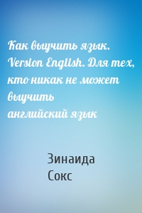 Как выучить язык. Version English. Для тех, кто никак не может выучить английский язык