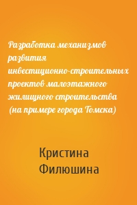 Разработка механизмов развития инвестиционно-строительных проектов малоэтажного жилищного строительства (на примере города Томска)