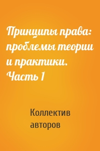 Принципы права: проблемы теории и практики. Часть 1