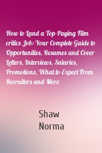 How to Land a Top-Paying Film critics Job: Your Complete Guide to Opportunities, Resumes and Cover Letters, Interviews, Salaries, Promotions, What to Expect From Recruiters and More