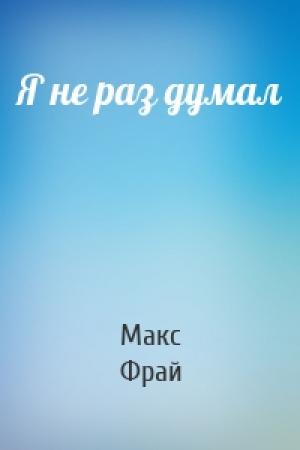 Обложка книги «Я не раз думал» — Макс Фрай