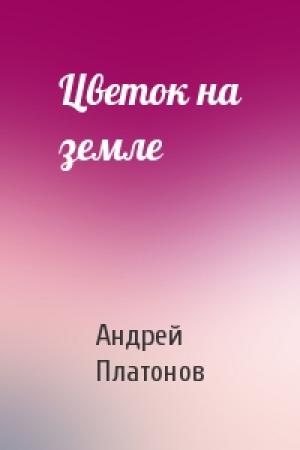 Обложка книги «Цветок на земле» — Андрей Платонов