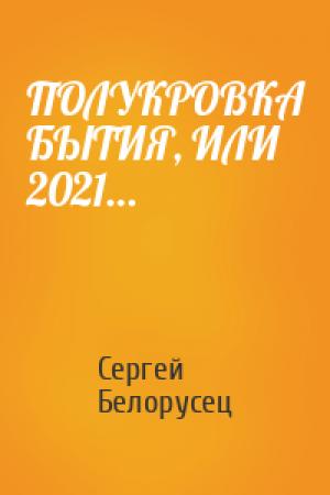 Обложка книги «ПОЛУКРОВКА БЫТИЯ, ИЛИ 2021…» — Сергей Белорусец