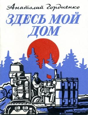 Обложка книги «Здесь мой дом» — Анатолий Гордиенко