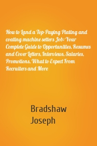 How to Land a Top-Paying Plating and coating machine setters Job: Your Complete Guide to Opportunities, Resumes and Cover Letters, Interviews, Salaries, Promotions, What to Expect From Recruiters and More