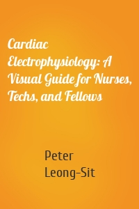 Cardiac Electrophysiology: A Visual Guide for Nurses, Techs, and Fellows