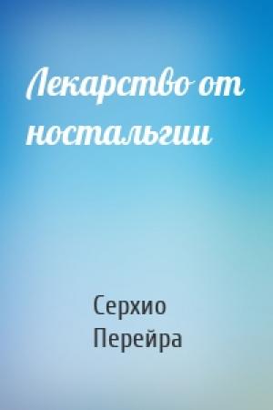Обложка книги «Лекарство от ностальгии» — Серхио Перейра
