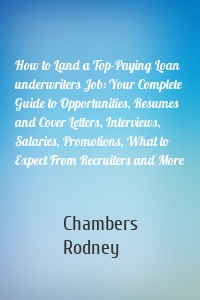 How to Land a Top-Paying Loan underwriters Job: Your Complete Guide to Opportunities, Resumes and Cover Letters, Interviews, Salaries, Promotions, What to Expect From Recruiters and More