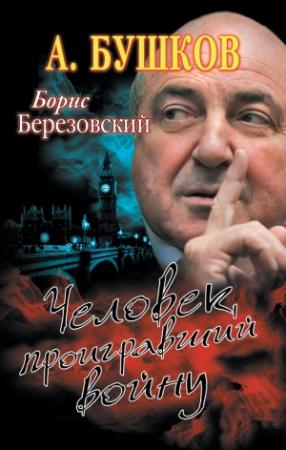 Обложка книги «Борис Березовский. Человек, проигравший войну» — Александр Бушков