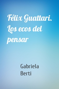 Félix Guattari. Los ecos del pensar