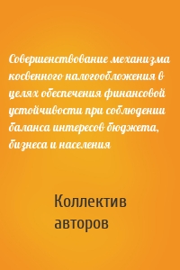 Совершенствование механизма косвенного налогообложения в целях обеспечения финансовой устойчивости при соблюдении баланса интересов бюджета, бизнеса и населения