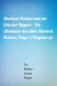 Sherlock Holmes und der Erbe des Rippers - Die Abenteuer des alten Sherlock Holmes, Folge 1 (Ungekürzt)