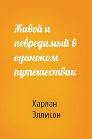 Обложка книги «Живой и невредимый в одиноком путешествии» — Харлан Эллисон