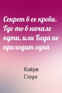 Секрет в ее крови. Где-то в начале пути, или Беда не приходит одна