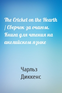 The Cricket on the Hearth / Сверчок за очагом. Книга для чтения на английском языке