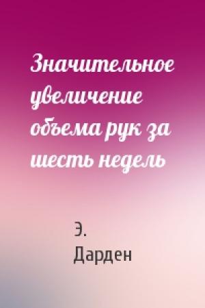Обложка книги «Значительное увеличение объема рук за шесть недель» — Э. Дарден