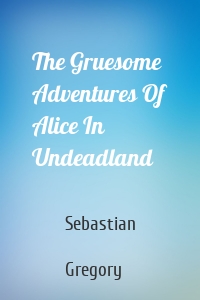 The Gruesome Adventures Of Alice In Undeadland