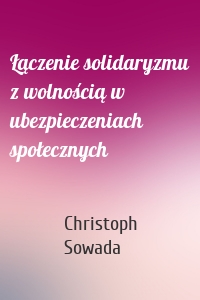 Łączenie solidaryzmu z wolnością w ubezpieczeniach społecznych