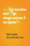 Виктория Беломлинская - «...Где пасёшь ты? Где отдыхаешь в полдень?»