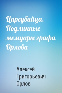 Цареубийца. Подлинные мемуары графа Орлова