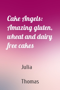 Cake Angels: Amazing gluten, wheat and dairy free cakes