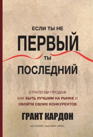 Обложка книги «Если ты не первый, ты последний. Стратегии продаж. Как быть лучшим на рынке и обойти своих» — Грант Кардон