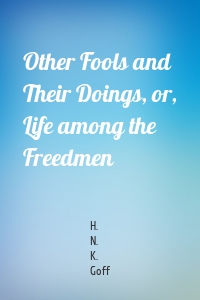 Other Fools and Their Doings, or, Life among the Freedmen