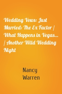 Wedding Vows: Just Married: The Ex Factor / What Happens in Vegas... / Another Wild Wedding Night