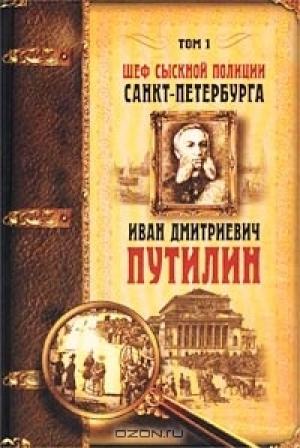 Обложка книги «Шеф сыскной полиции Санкт-Петербурга И.Д.Путилин. В 2-х тт. [Т. 1]» — Константин Путилин, Владимир Шевляков