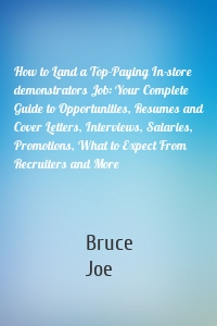 How to Land a Top-Paying In-store demonstrators Job: Your Complete Guide to Opportunities, Resumes and Cover Letters, Interviews, Salaries, Promotions, What to Expect From Recruiters and More