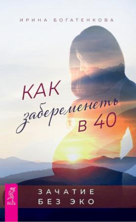 Обложка книги «Как забеременеть в 40. Зачатие без ЭКО» — Ирина Богатенкова