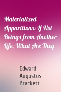 Materialized Apparitions: If Not Beings from Another Life, What Are They