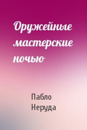 Обложка книги «Оружейные мастерские ночью» — Пабло Неруда