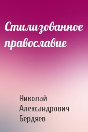 Обложка книги «Стилизованное православие» — Николай Бердяев