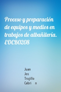 Proceso y preparación de equipos y medios en trabajos de albañilería. EOCB0208