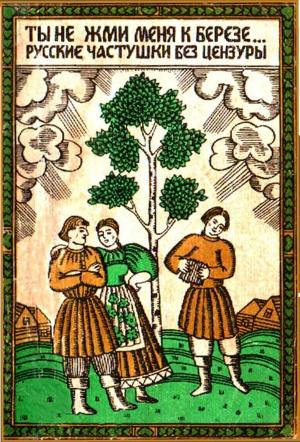 Обложка книги «Ты не жми меня к березе... Русские частушки без цензуры»