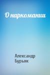 Александр Бурьяк - О наркомании