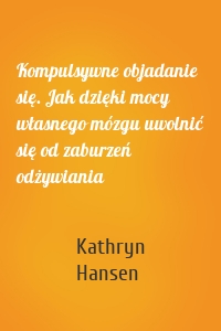 Kompulsywne objadanie się. Jak dzięki mocy własnego mózgu uwolnić się od zaburzeń odżywiania