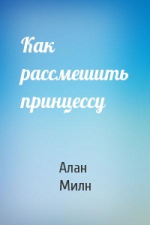 Обложка книги «Как рассмешить принцессу» — Алан Милн