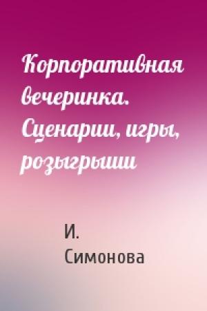 Обложка книги «Корпоративная вечеринка. Сценарии, игры, розыгрыши» — И. Симонова