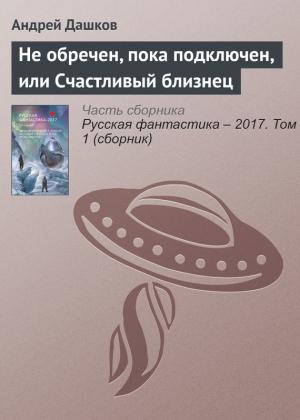 Обложка книги «Не обречен, пока подключен, или Счастливый близнец» — Андрей Дашков