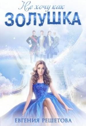 Обложка книги «Не хочу как Золушка» — Евгения Решетова