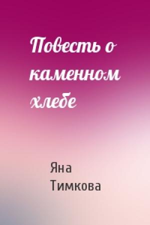 Обложка книги «Повесть о каменном хлебе» — Яна Тимкова