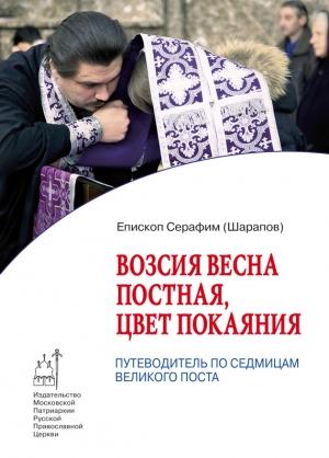 Обложка книги «Возсия весна постная, цвет покаяния. Путеводитель по седмицам Великого поста» — Епископ Серафим (Шарапов)
