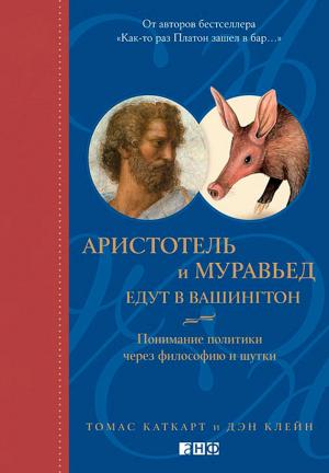 Обложка книги «Аристотель и муравьед едут в Вашингтон. Понимание политики через философию и шутки» — Томас Каткарт, Дэн Клейн