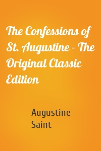 The Confessions of St. Augustine - The Original Classic Edition