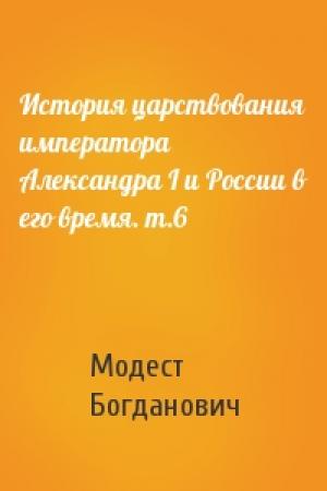 Обложка книги «История царствования императора Александра I и России в его время. т.6» — Модест Иванович Богданович