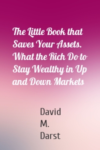 The Little Book that Saves Your Assets. What the Rich Do to Stay Wealthy in Up and Down Markets